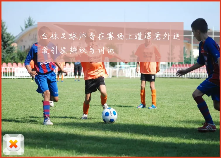 白袜足球帅哥在赛场上遭遇意外逆袭引发热议与讨论
