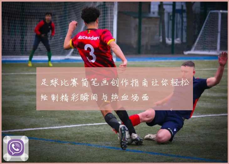 足球比赛简笔画创作指南让你轻松绘制精彩瞬间与热血场面