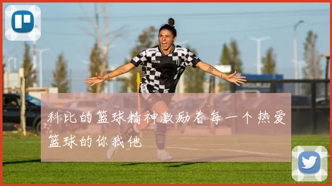 科比的篮球精神激励着每一个热爱篮球的你我他