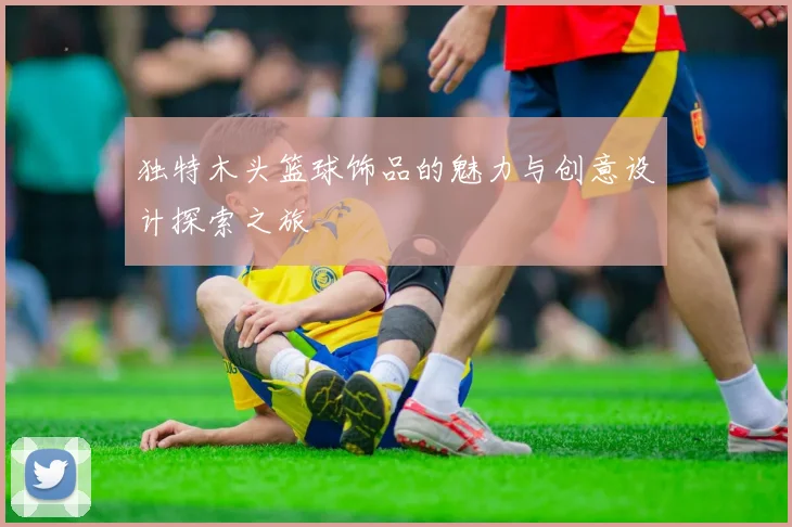 独特木头篮球饰品的魅力与创意设计探索之旅