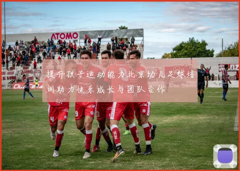 提升孩子运动能力北京幼儿足球培训助力快乐成长与团队合作
