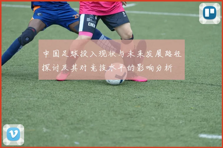 中国足球投入现状与未来发展路径探讨及其对竞技水平的影响分析