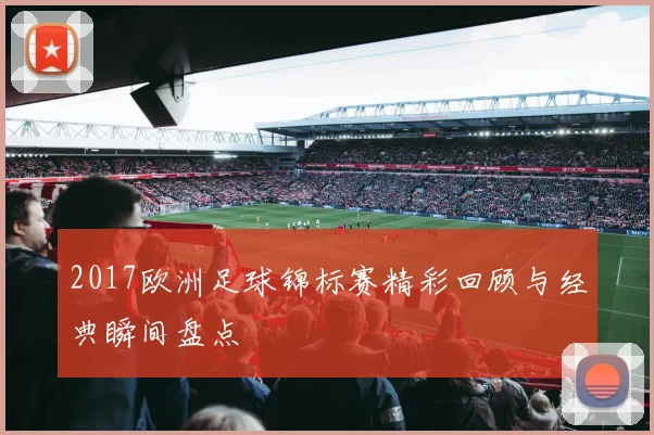 2017欧洲足球锦标赛精彩回顾与经典瞬间盘点