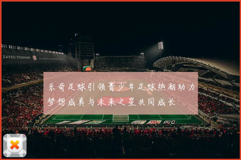 乐奇足球引领青少年足球热潮助力梦想成真与未来之星共同成长