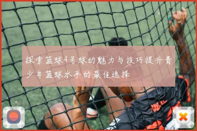 探索篮球4号球的魅力与技巧提升青少年篮球水平的最佳选择
