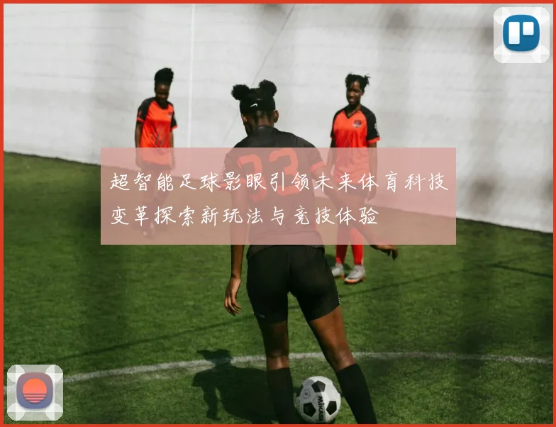 超智能足球影眼引领未来体育科技变革探索新玩法与竞技体验