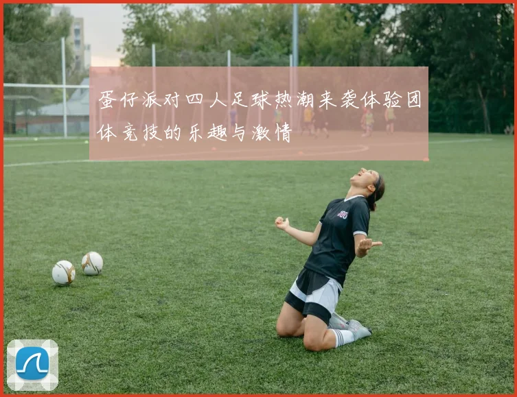 蛋仔派对四人足球热潮来袭体验团体竞技的乐趣与激情
